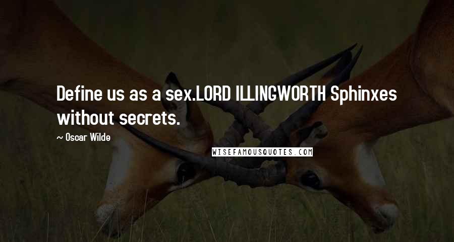 Oscar Wilde Quotes: Define us as a sex.LORD ILLINGWORTH Sphinxes without secrets.