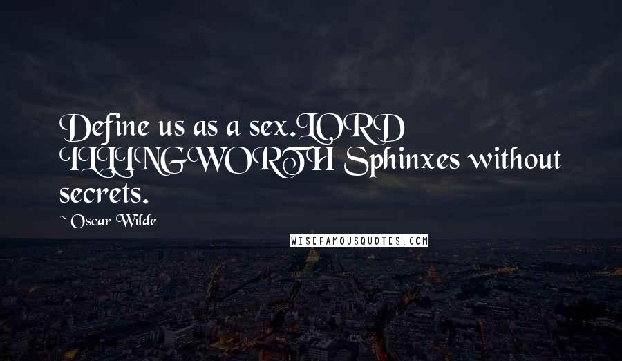 Oscar Wilde Quotes: Define us as a sex.LORD ILLINGWORTH Sphinxes without secrets.