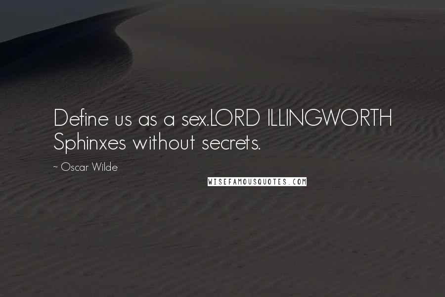 Oscar Wilde Quotes: Define us as a sex.LORD ILLINGWORTH Sphinxes without secrets.