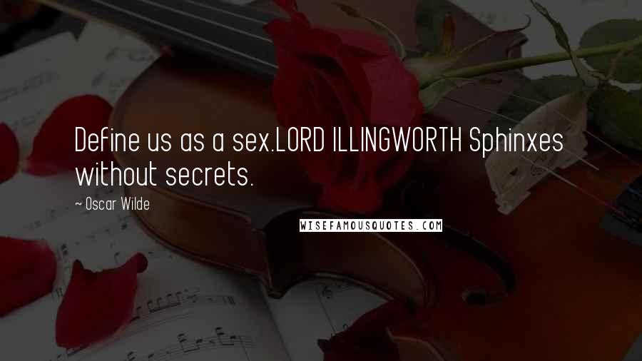 Oscar Wilde Quotes: Define us as a sex.LORD ILLINGWORTH Sphinxes without secrets.