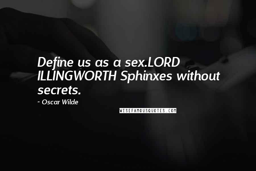 Oscar Wilde Quotes: Define us as a sex.LORD ILLINGWORTH Sphinxes without secrets.