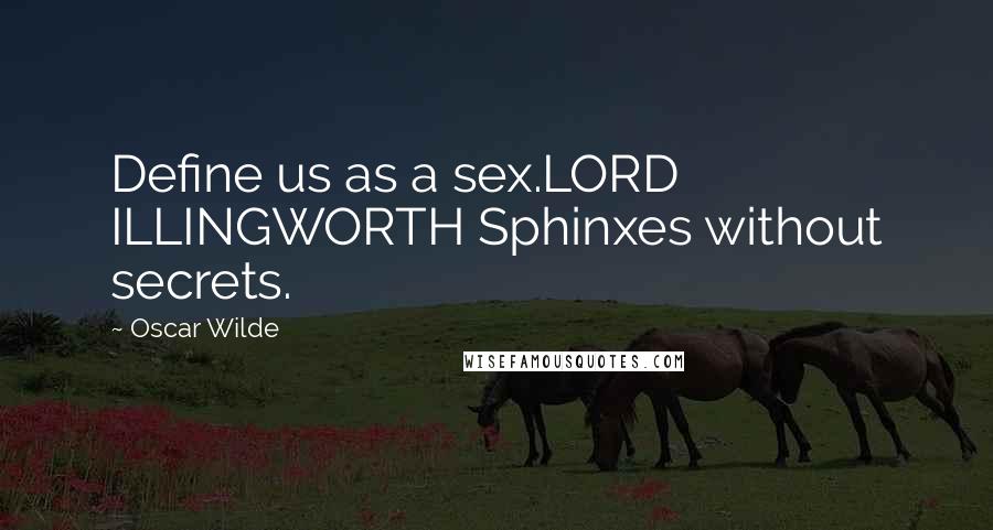 Oscar Wilde Quotes: Define us as a sex.LORD ILLINGWORTH Sphinxes without secrets.