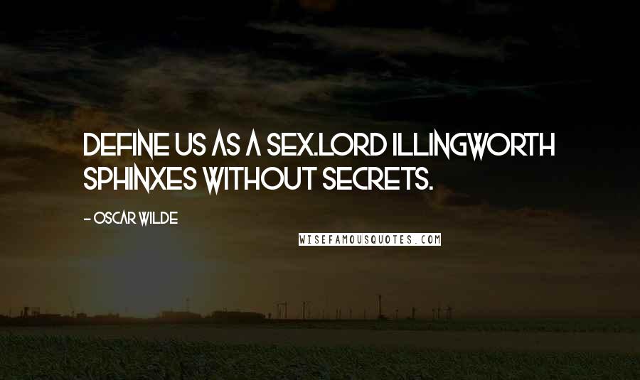 Oscar Wilde Quotes: Define us as a sex.LORD ILLINGWORTH Sphinxes without secrets.