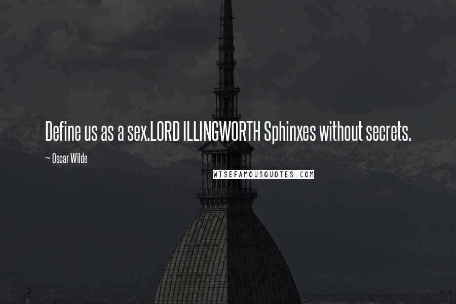 Oscar Wilde Quotes: Define us as a sex.LORD ILLINGWORTH Sphinxes without secrets.