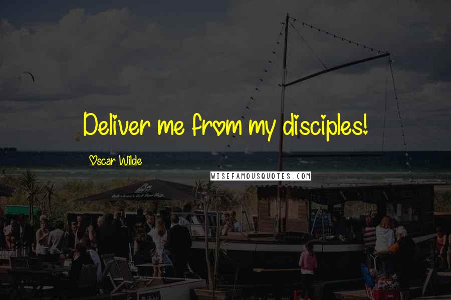 Oscar Wilde Quotes: Deliver me from my disciples!