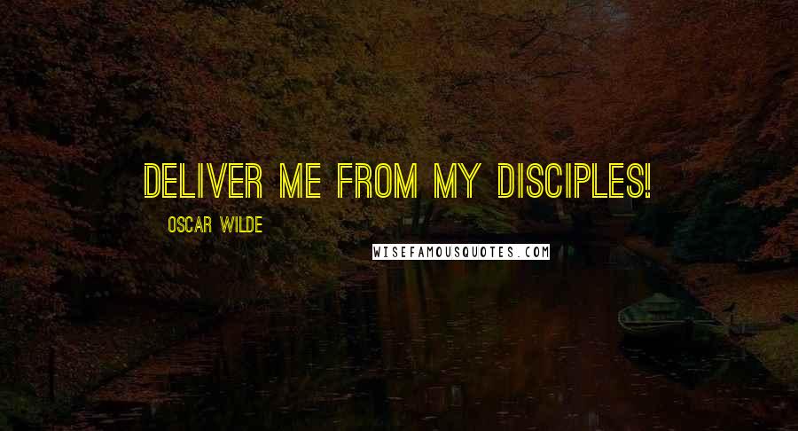 Oscar Wilde Quotes: Deliver me from my disciples!