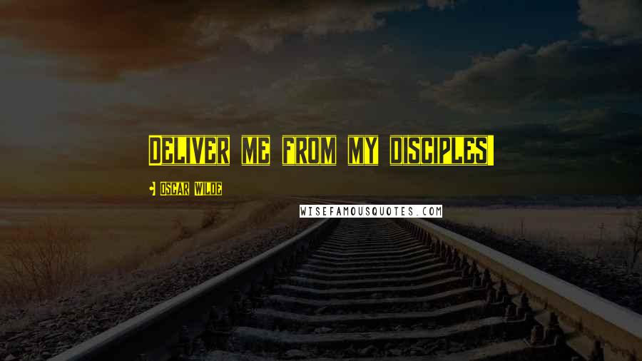 Oscar Wilde Quotes: Deliver me from my disciples!