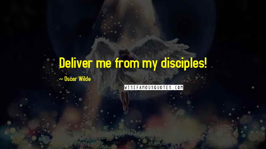 Oscar Wilde Quotes: Deliver me from my disciples!