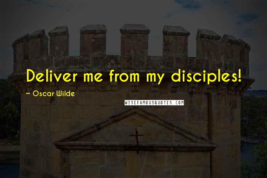 Oscar Wilde Quotes: Deliver me from my disciples!