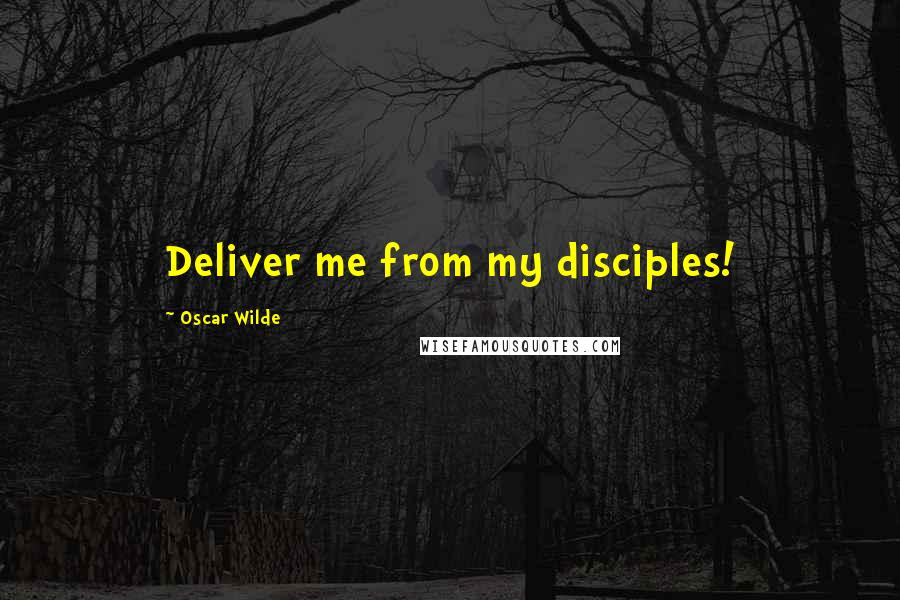 Oscar Wilde Quotes: Deliver me from my disciples!