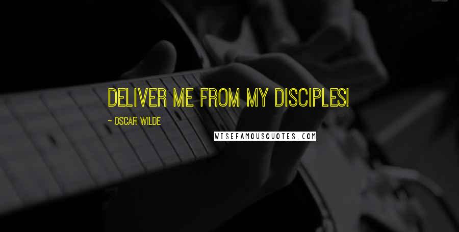 Oscar Wilde Quotes: Deliver me from my disciples!