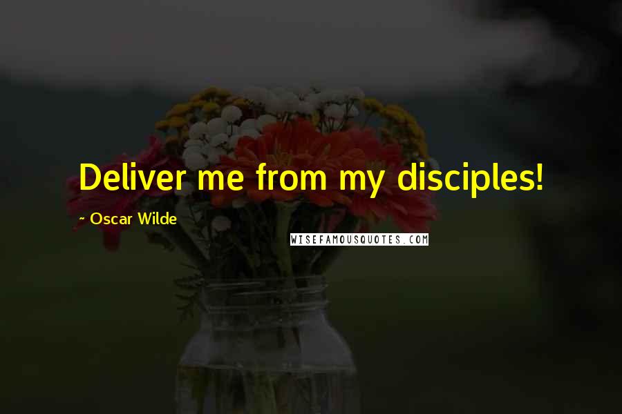 Oscar Wilde Quotes: Deliver me from my disciples!