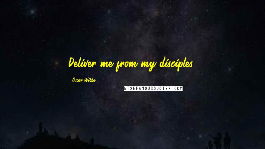 Oscar Wilde Quotes: Deliver me from my disciples!