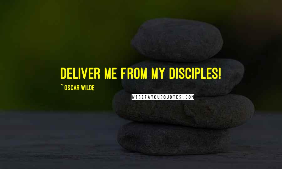 Oscar Wilde Quotes: Deliver me from my disciples!