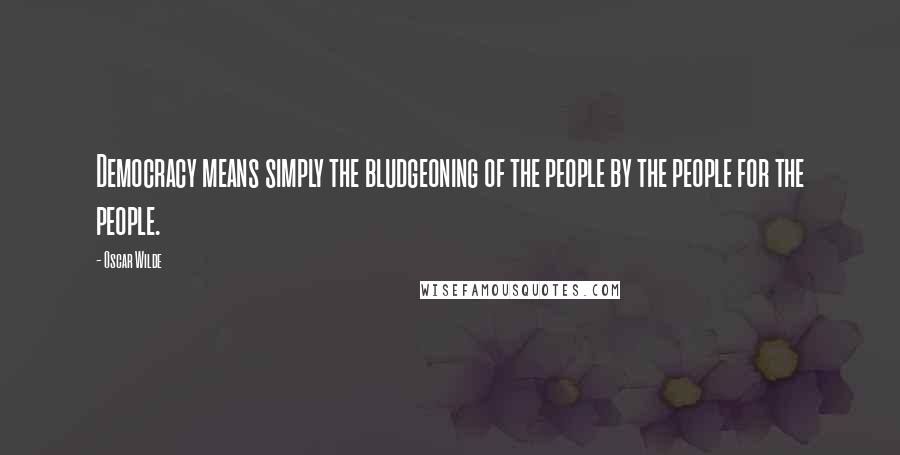 Oscar Wilde Quotes: Democracy means simply the bludgeoning of the people by the people for the people.