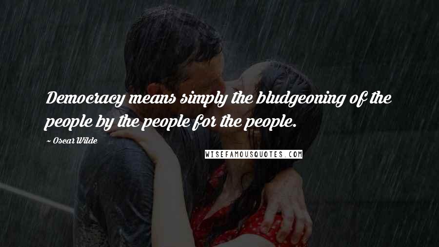 Oscar Wilde Quotes: Democracy means simply the bludgeoning of the people by the people for the people.