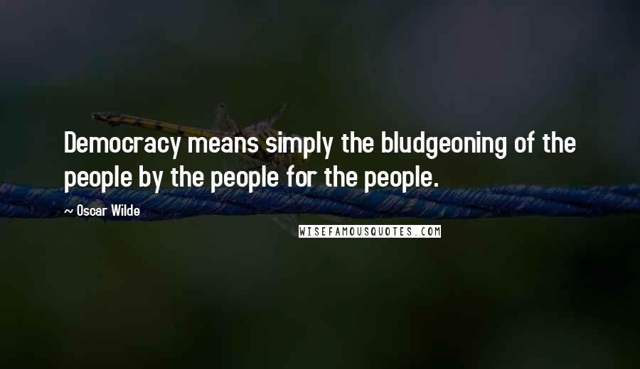 Oscar Wilde Quotes: Democracy means simply the bludgeoning of the people by the people for the people.