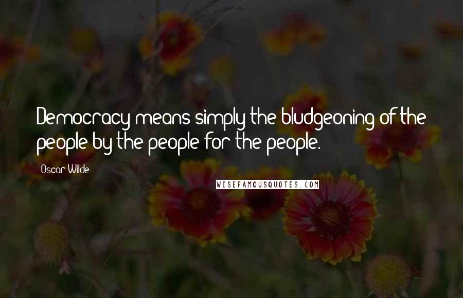 Oscar Wilde Quotes: Democracy means simply the bludgeoning of the people by the people for the people.