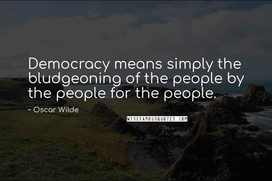 Oscar Wilde Quotes: Democracy means simply the bludgeoning of the people by the people for the people.