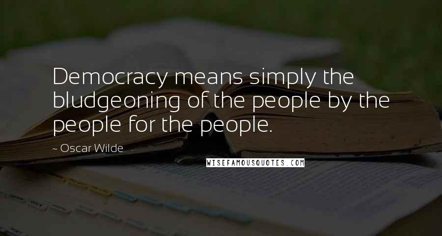 Oscar Wilde Quotes: Democracy means simply the bludgeoning of the people by the people for the people.