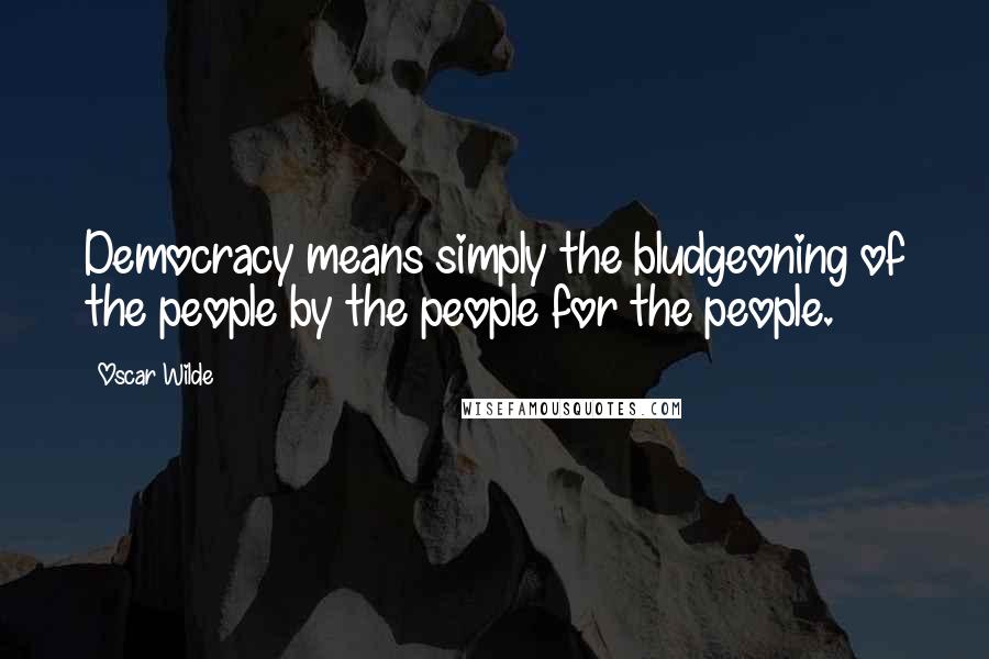 Oscar Wilde Quotes: Democracy means simply the bludgeoning of the people by the people for the people.