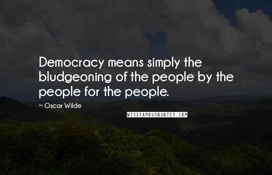 Oscar Wilde Quotes: Democracy means simply the bludgeoning of the people by the people for the people.