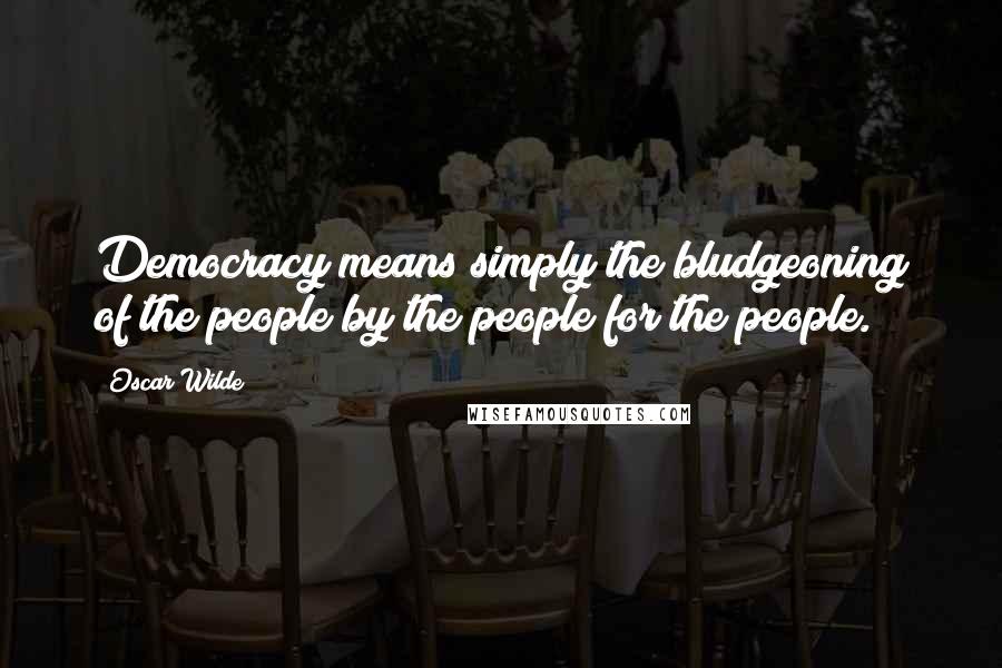Oscar Wilde Quotes: Democracy means simply the bludgeoning of the people by the people for the people.
