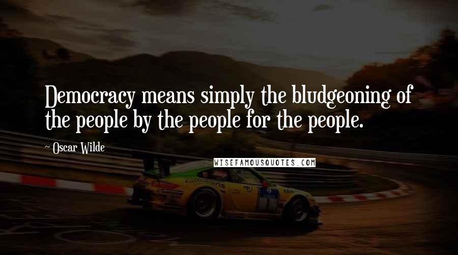 Oscar Wilde Quotes: Democracy means simply the bludgeoning of the people by the people for the people.