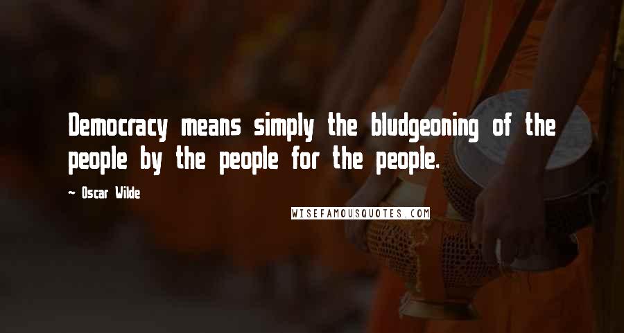 Oscar Wilde Quotes: Democracy means simply the bludgeoning of the people by the people for the people.