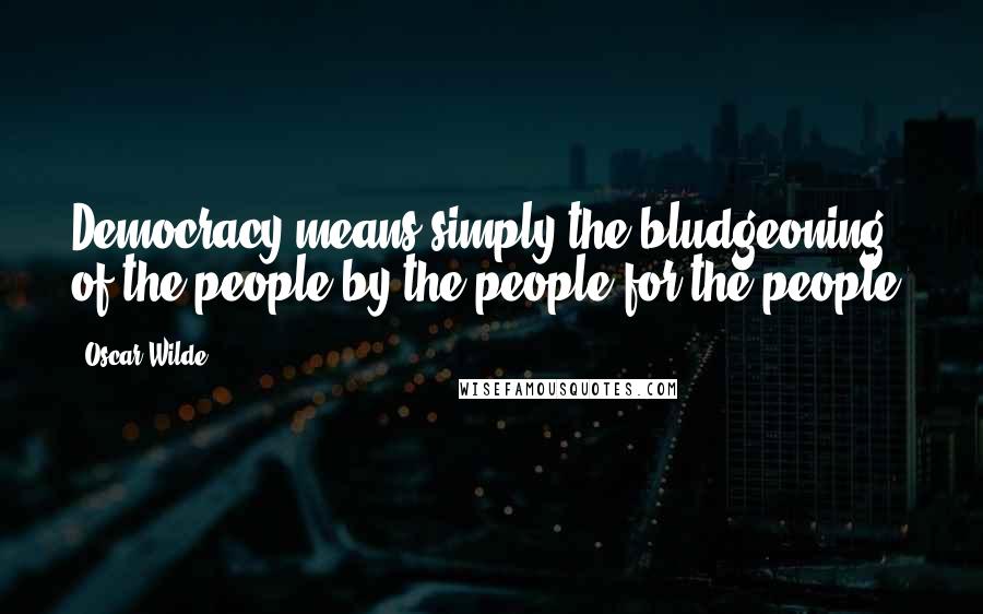 Oscar Wilde Quotes: Democracy means simply the bludgeoning of the people by the people for the people.