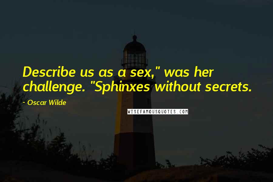 Oscar Wilde Quotes: Describe us as a sex," was her challenge. "Sphinxes without secrets.