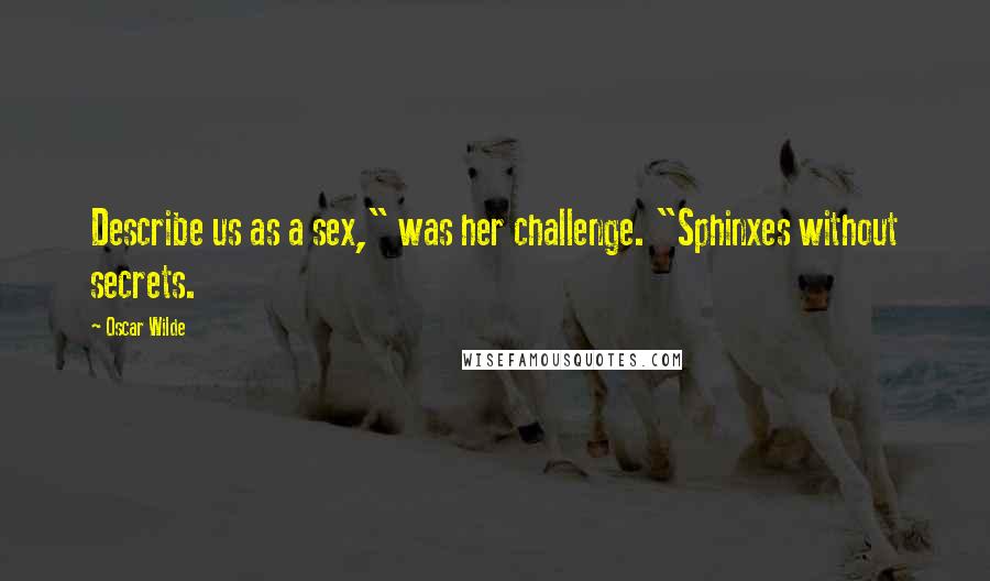 Oscar Wilde Quotes: Describe us as a sex," was her challenge. "Sphinxes without secrets.