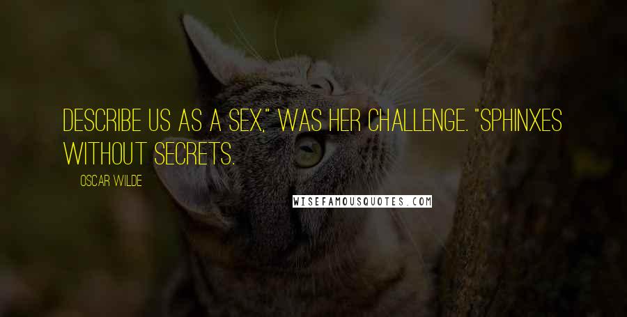 Oscar Wilde Quotes: Describe us as a sex," was her challenge. "Sphinxes without secrets.