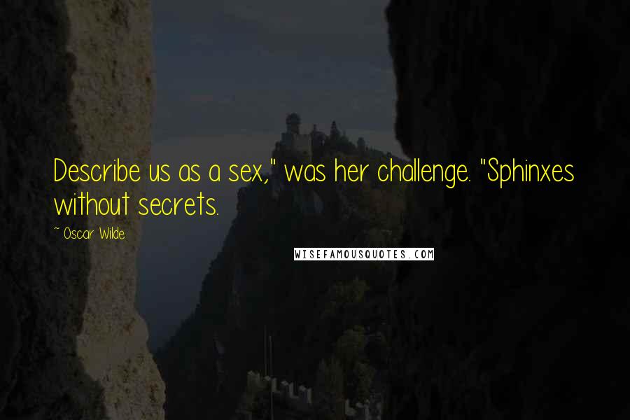 Oscar Wilde Quotes: Describe us as a sex," was her challenge. "Sphinxes without secrets.