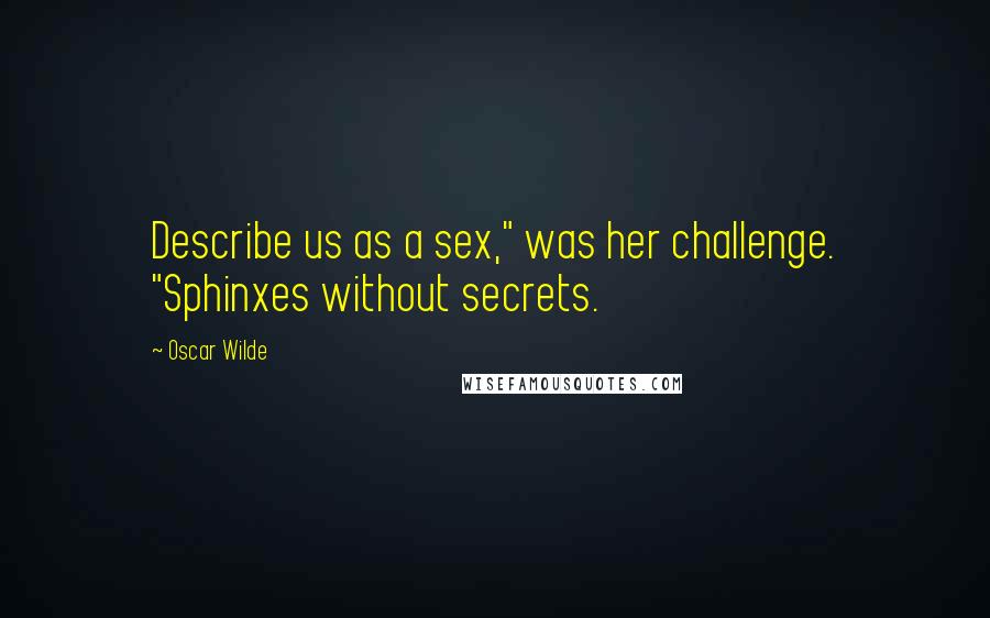 Oscar Wilde Quotes: Describe us as a sex," was her challenge. "Sphinxes without secrets.