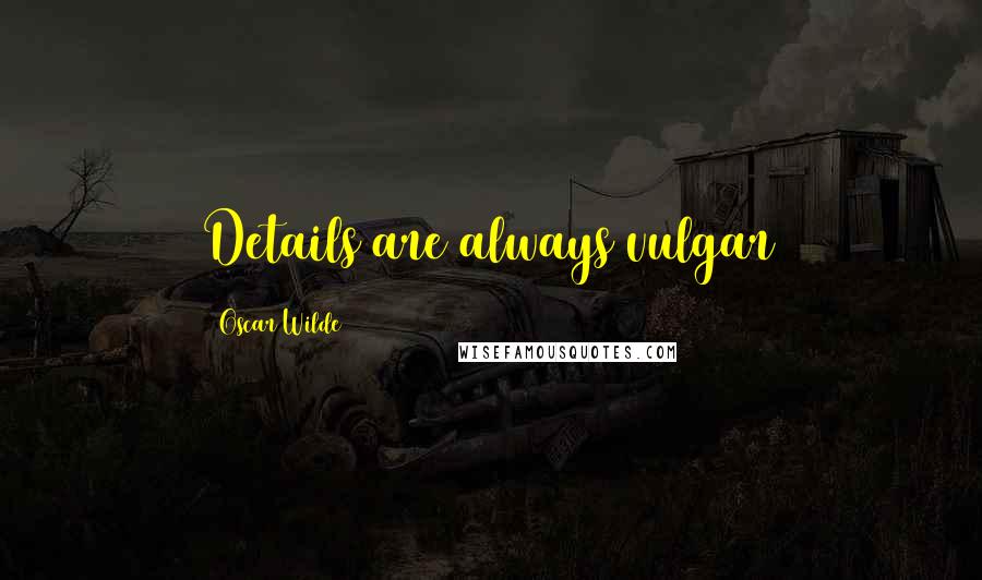 Oscar Wilde Quotes: Details are always vulgar