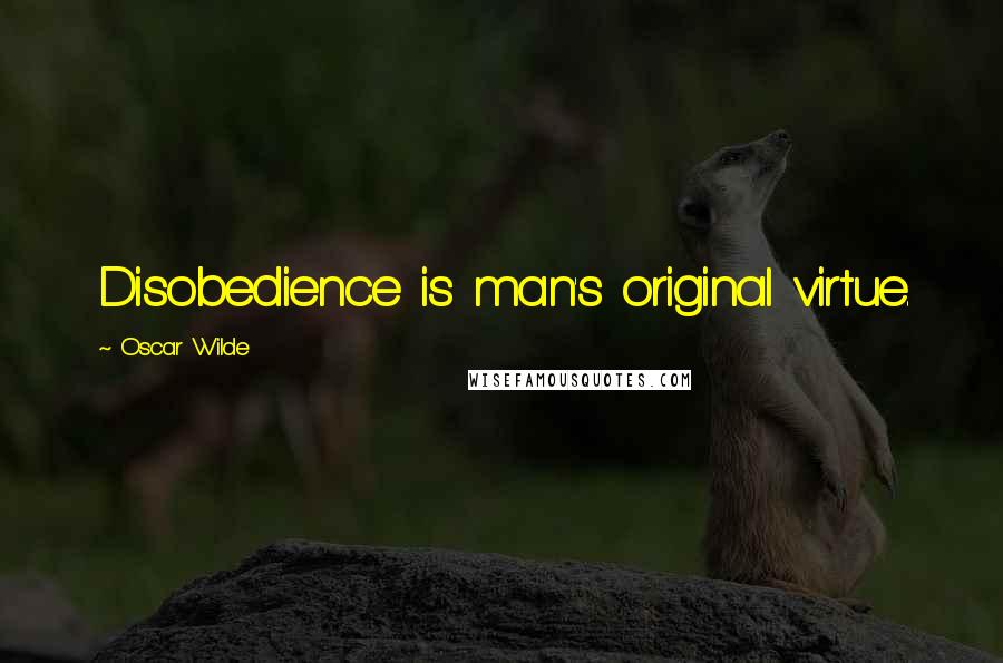 Oscar Wilde Quotes: Disobedience is man's original virtue.