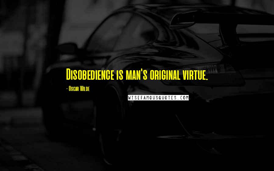 Oscar Wilde Quotes: Disobedience is man's original virtue.