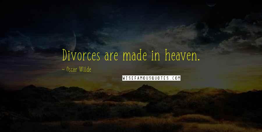 Oscar Wilde Quotes: Divorces are made in heaven.