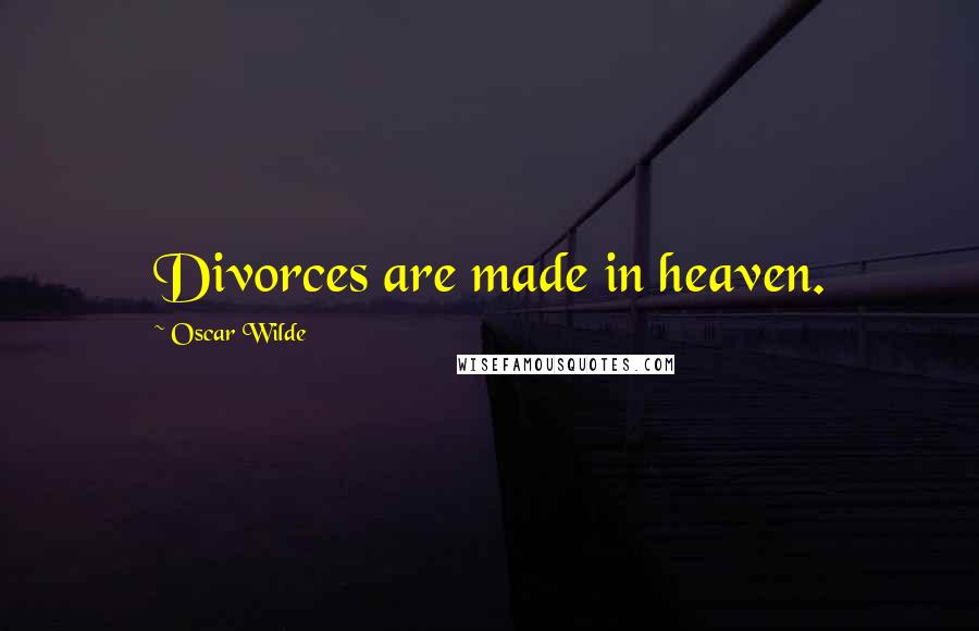 Oscar Wilde Quotes: Divorces are made in heaven.