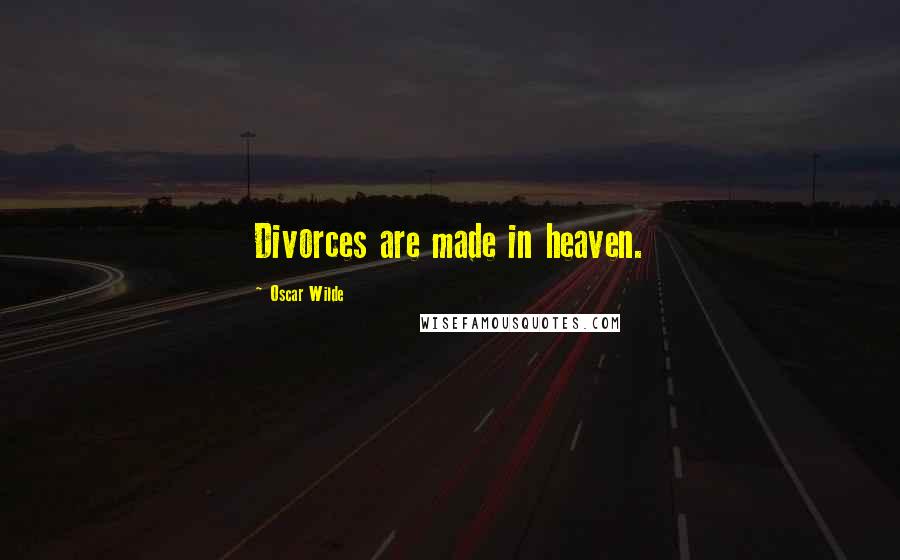 Oscar Wilde Quotes: Divorces are made in heaven.