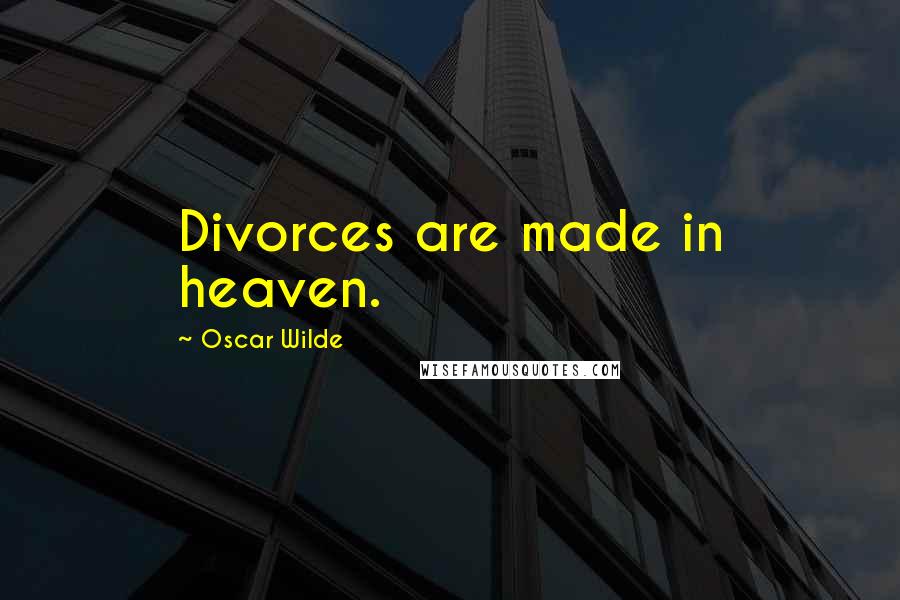 Oscar Wilde Quotes: Divorces are made in heaven.