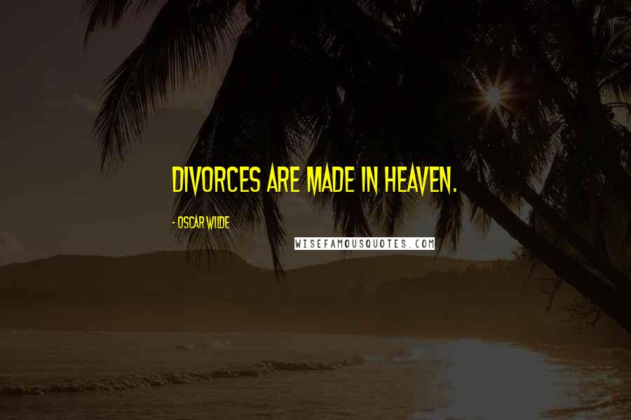 Oscar Wilde Quotes: Divorces are made in heaven.