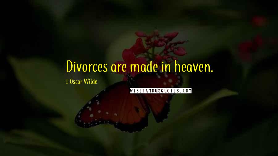 Oscar Wilde Quotes: Divorces are made in heaven.