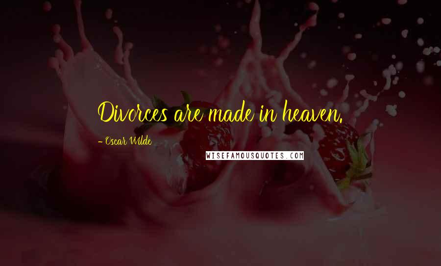 Oscar Wilde Quotes: Divorces are made in heaven.