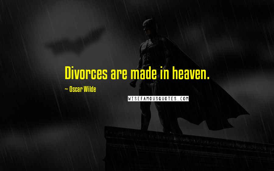 Oscar Wilde Quotes: Divorces are made in heaven.