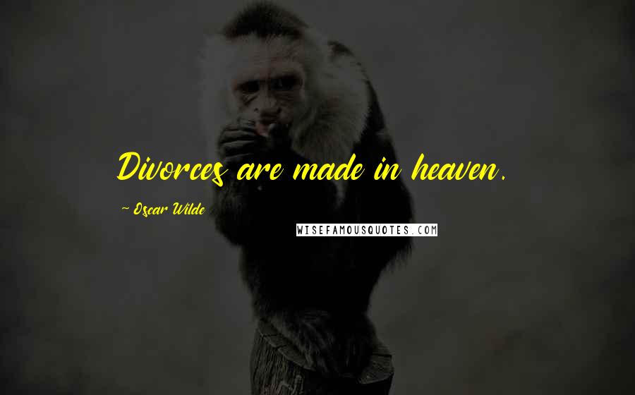 Oscar Wilde Quotes: Divorces are made in heaven.