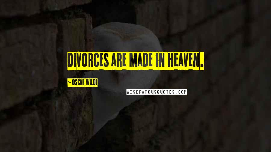 Oscar Wilde Quotes: Divorces are made in heaven.