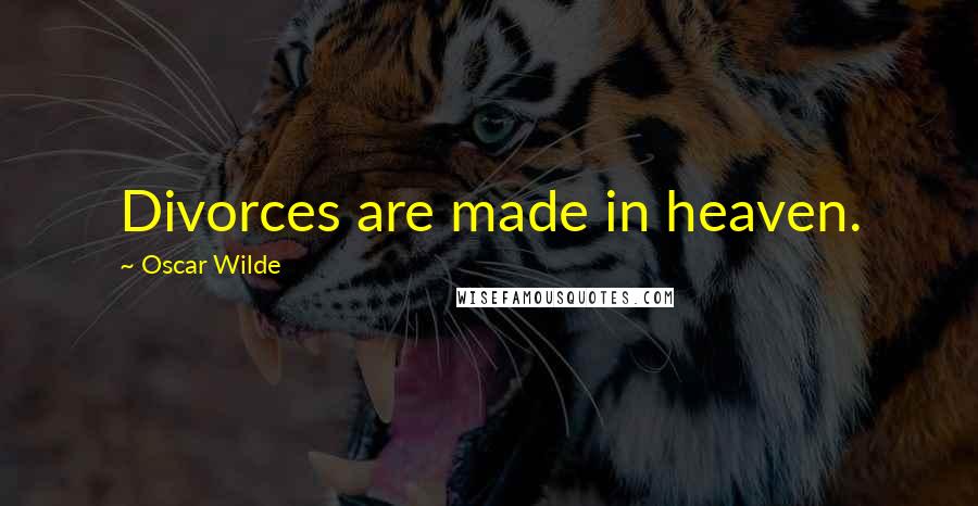 Oscar Wilde Quotes: Divorces are made in heaven.