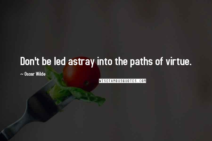 Oscar Wilde Quotes: Don't be led astray into the paths of virtue.